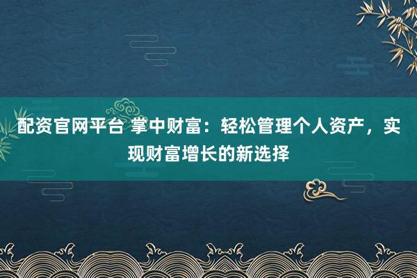 配资官网平台 掌中财富:轻松管理个人资产,实现财富增长的新选择