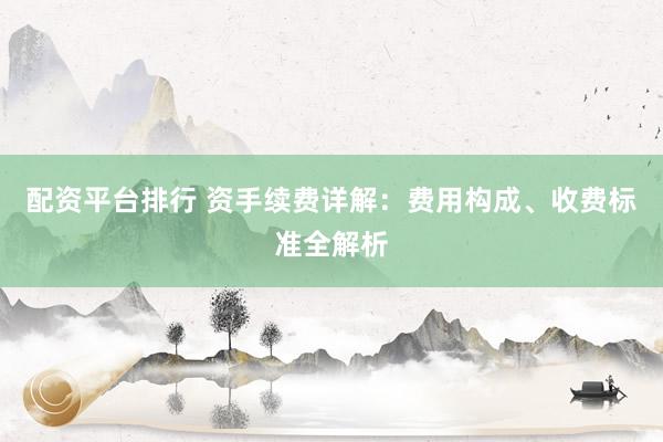 配资平台排行 资手续费详解：费用构成、收费标准全解析