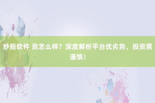 炒股软件 资怎么样？深度解析平台优劣势，投资需谨慎！