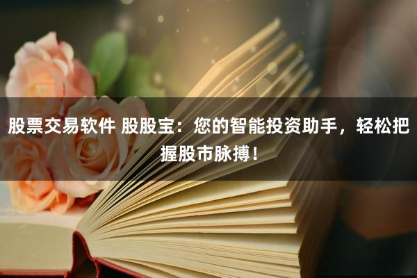股票交易软件 股股宝：您的智能投资助手，轻松把握股市脉搏！