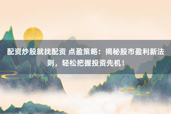 配资炒股就找配资 点盈策略：揭秘股市盈利新法则，轻松把握投资先机！