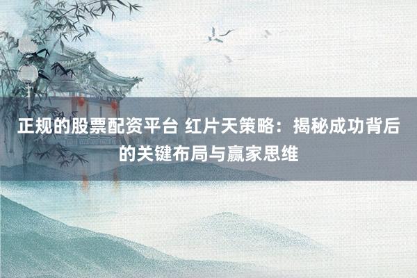 正规的股票配资平台 红片天策略:揭秘成功背后的关键布局与赢家思维