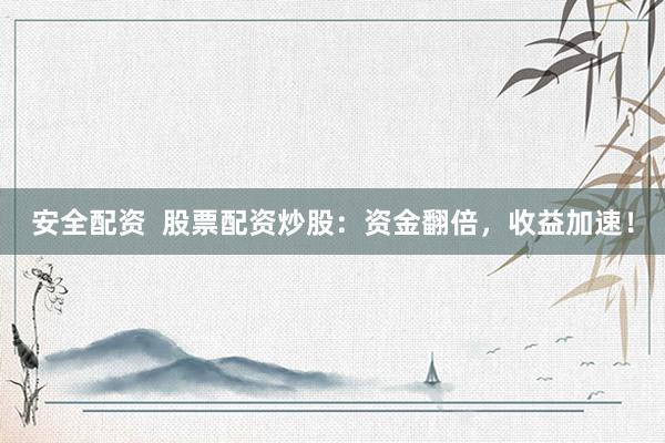 安全配资  股票配资炒股：资金翻倍，收益加速！
