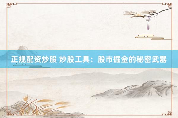 正规配资炒股 炒股工具：股市掘金的秘密武器