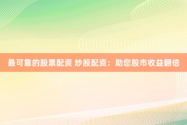 最可靠的股票配资 炒股配资：助您股市收益翻倍