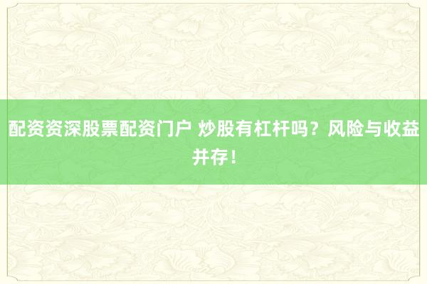 配资资深股票配资门户 炒股有杠杆吗？风险与收益并存！