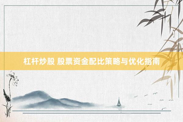 杠杆炒股 股票资金配比策略与优化指南